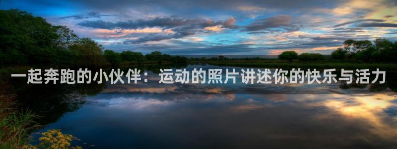 好博体育网页版：一起奔跑的小伙伴：运动的照片讲述你的快乐与活力